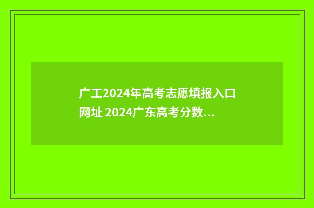 广工2024年高考志愿填报入口网址 2024广东高考分数线