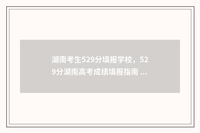 湖南考生529分填报学校，529分湖南高考成绩填报指南 湖南高考593分算高吗