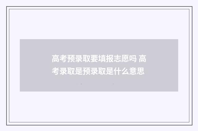 高考预录取要填报志愿吗 高考录取是预录取是什么意思