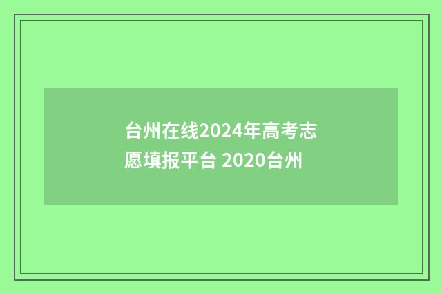 台州在线2024年高考志愿填报平台 2020台州