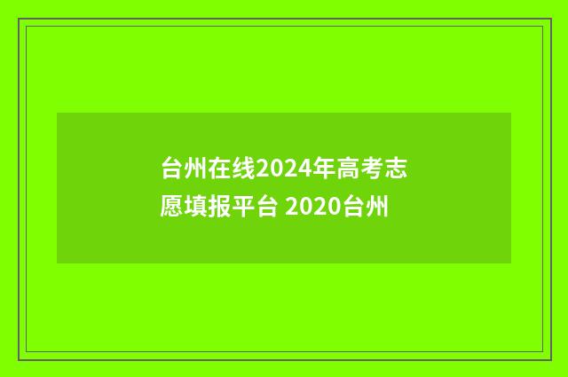 台州在线2024年高考志愿填报平台 2020台州