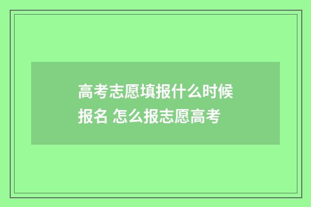 高考志愿填报什么时候报名 怎么报志愿高考