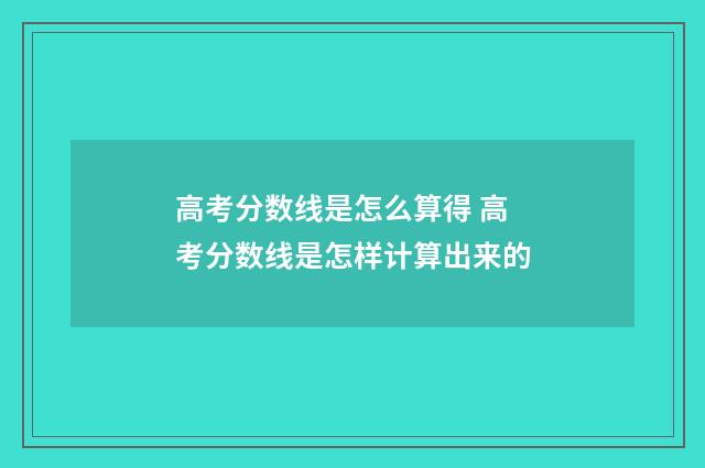 高考分数线是怎么算得 高考分数线是怎样计算出来的