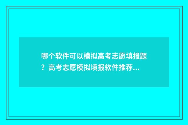 哪个软件可以模拟高考志愿填报题？高考志愿模拟填报软件推荐 哪个软件可以模拟炒股