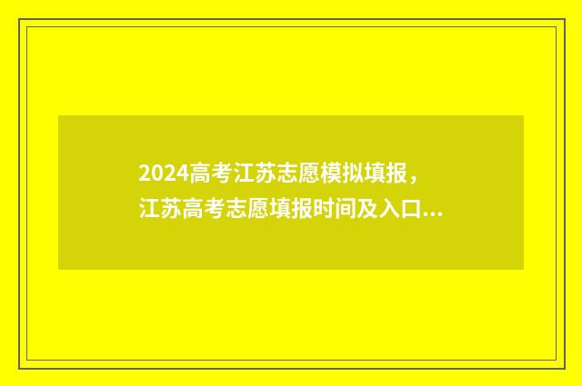 2024高考江苏志愿模拟填报，江苏高考志愿填报时间及入口 2024高考江苏志愿录取规则