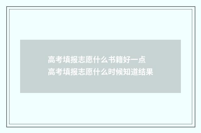 高考填报志愿什么书籍好一点 高考填报志愿什么时候知道结果