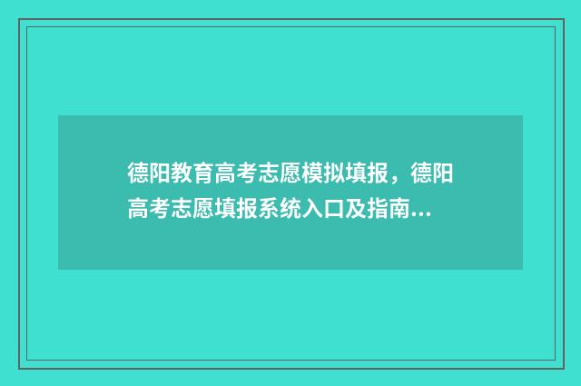 德阳教育高考志愿模拟填报，德阳高考志愿填报系统入口及指南 德阳市高考报名网站登录