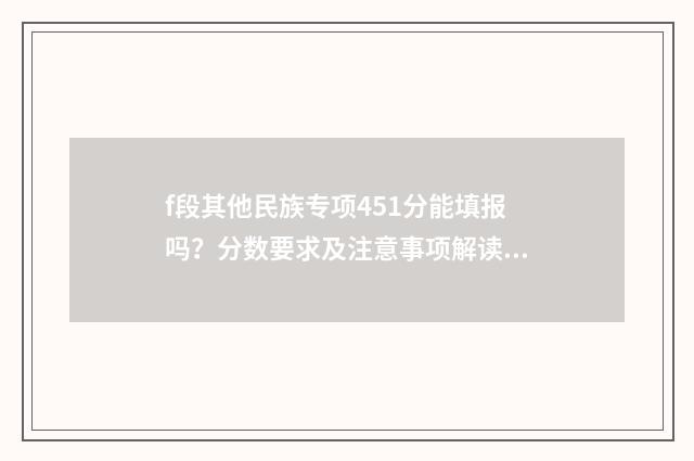 f段其他民族专项451分能填报吗？分数要求及注意事项解读 其他民族专项是什么意思