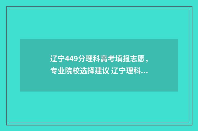 辽宁449分理科高考填报志愿，专业院校选择建议 辽宁理科423分的大学