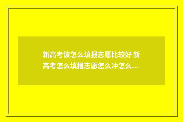 新高考该怎么填报志愿比较好 新高考怎么填报志愿怎么冲怎么稳怎么保