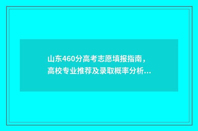 山东460分高考志愿填报指南，高校专业推荐及录取概率分析 山东高考460分可报哪些高校
