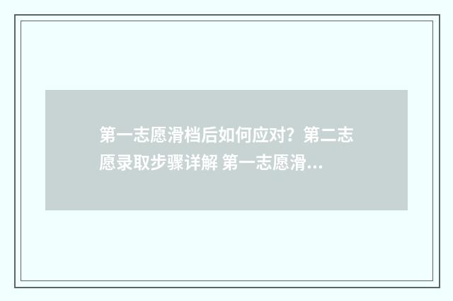 第一志愿滑档后如何应对？第二志愿录取步骤详解 第一志愿滑档后他还会看你第二志愿吗