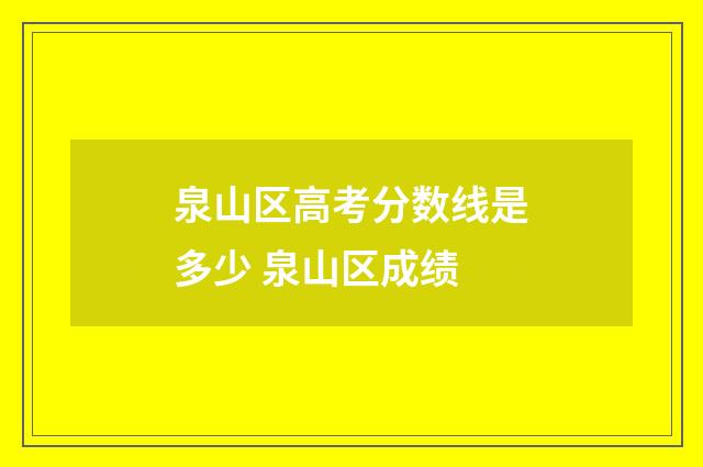 泉山区高考分数线是多少 泉山区成绩
