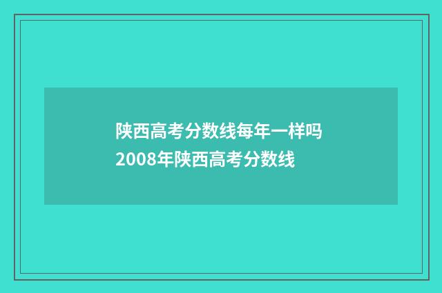 陕西高考分数线每年一样吗 2008年陕西高考分数线