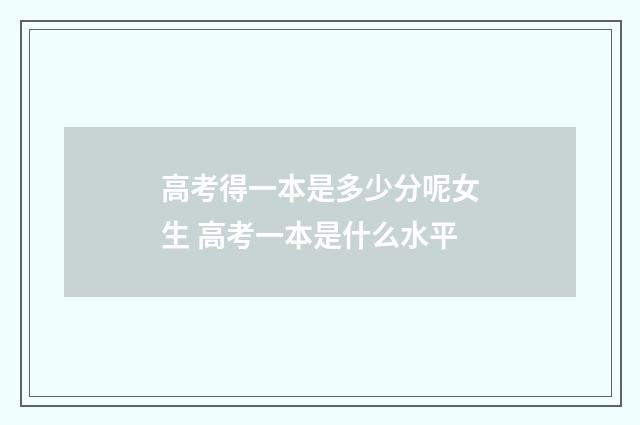 高考得一本是多少分呢女生 高考一本是什么水平