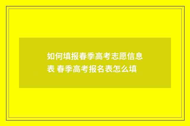 如何填报春季高考志愿信息表 春季高考报名表怎么填