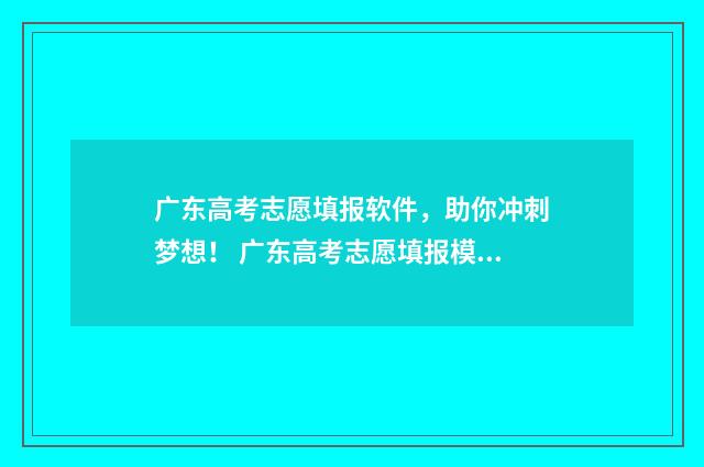 广东高考志愿填报软件，助你冲刺梦想！ 广东高考志愿填报模板