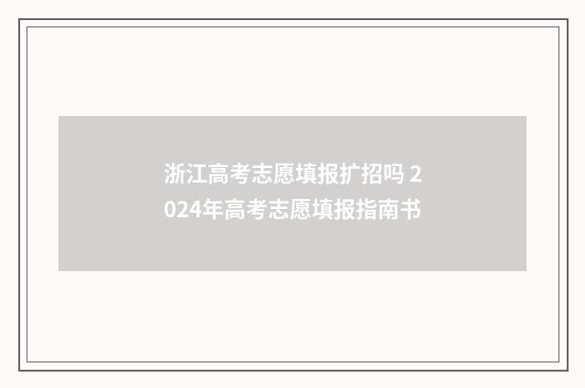 浙江高考志愿填报扩招吗 2024年高考志愿填报指南书