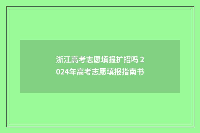 浙江高考志愿填报扩招吗 2024年高考志愿填报指南书