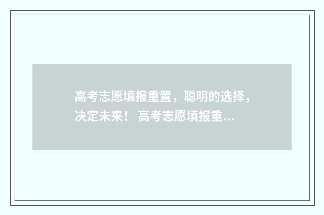 高考志愿填报重置，聪明的选择，决定未来！ 高考志愿填报重要性语句