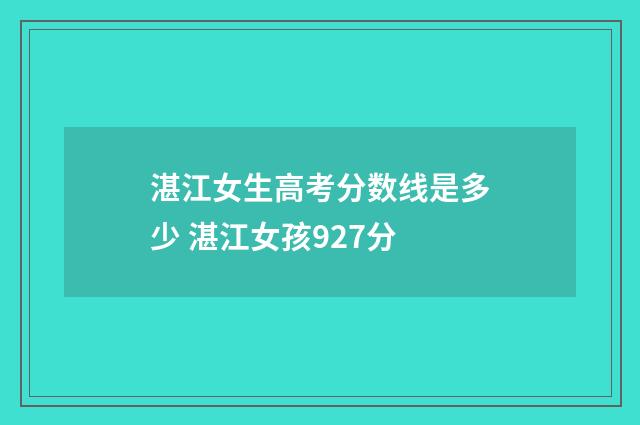 湛江女生高考分数线是多少 湛江女孩927分