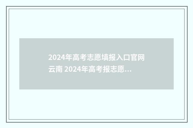 2024年高考志愿填报入口官网云南 2024年高考报志愿指南