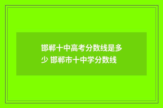 邯郸十中高考分数线是多少 邯郸市十中学分数线