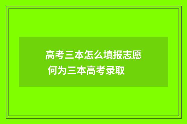 高考三本怎么填报志愿 何为三本高考录取