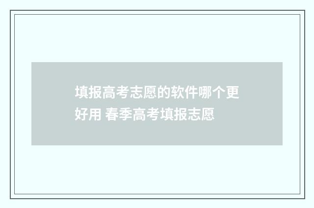 填报高考志愿的软件哪个更好用 春季高考填报志愿