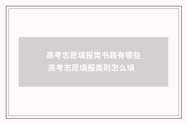 高考志愿填报类书籍有哪些 高考志愿填报类别怎么填