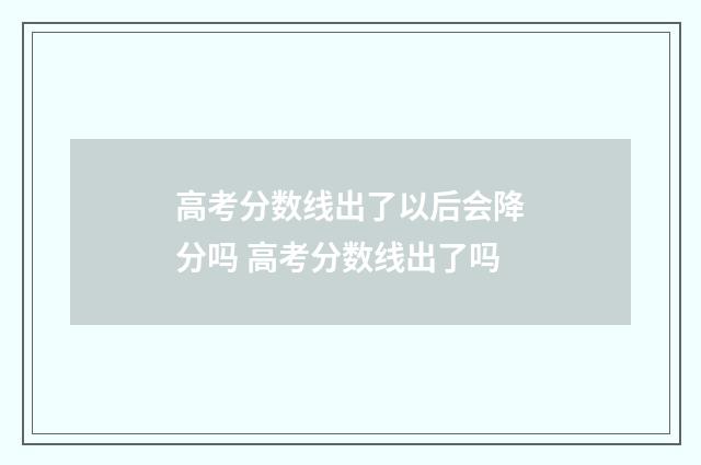高考分数线出了以后会降分吗 高考分数线出了吗