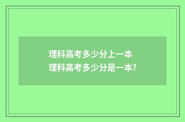 理科高考多少分上一本 理科高考多少分是一本?