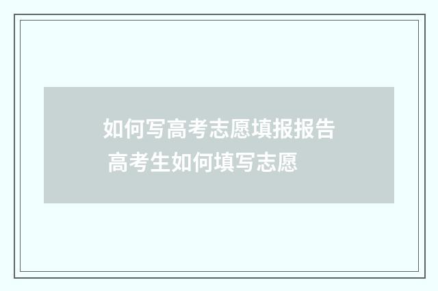 如何写高考志愿填报报告 高考生如何填写志愿