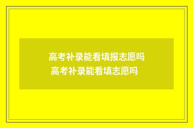 高考补录能看填报志愿吗 高考补录能看填志愿吗