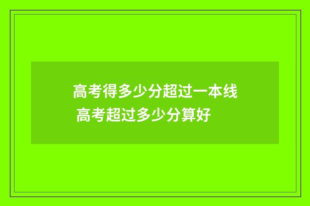 高考得多少分超过一本线 高考超过多少分算好