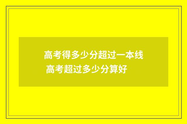 高考得多少分超过一本线 高考超过多少分算好