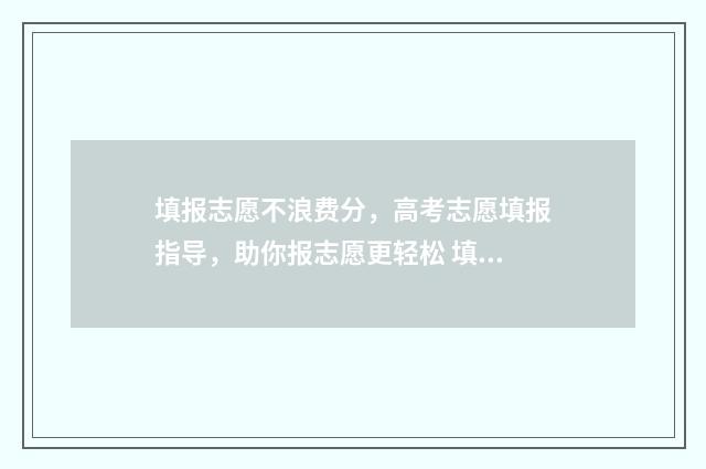 填报志愿不浪费分，高考志愿填报指导，助你报志愿更轻松 填报志愿怎么收费