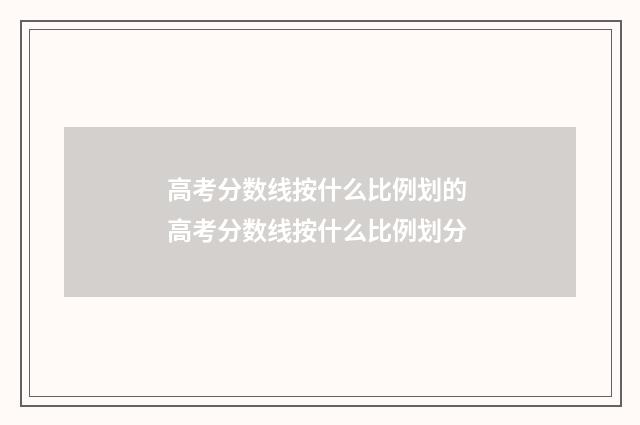 高考分数线按什么比例划的 高考分数线按什么比例划分
