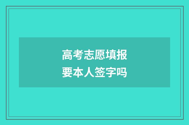 高考志愿填报要本人签字吗