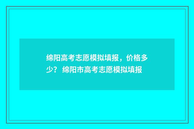 绵阳高考志愿模拟填报，价格多少？ 绵阳市高考志愿模拟填报