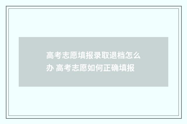 高考志愿填报录取退档怎么办 高考志愿如何正确填报