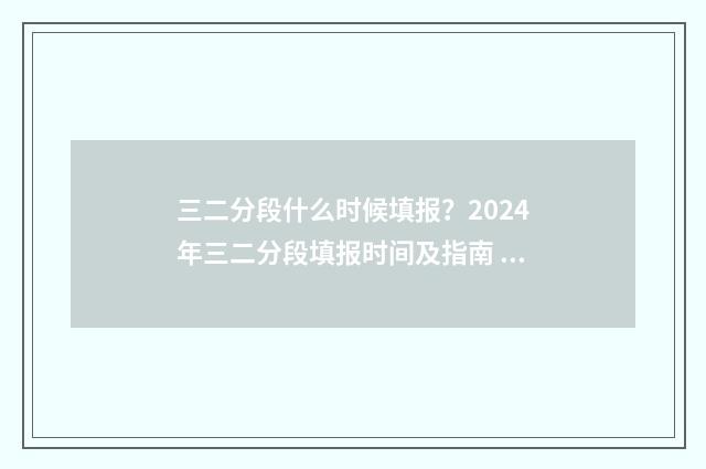 三二分段什么时候填报？2024年三二分段填报时间及指南 三二分段什么时候开始的政策