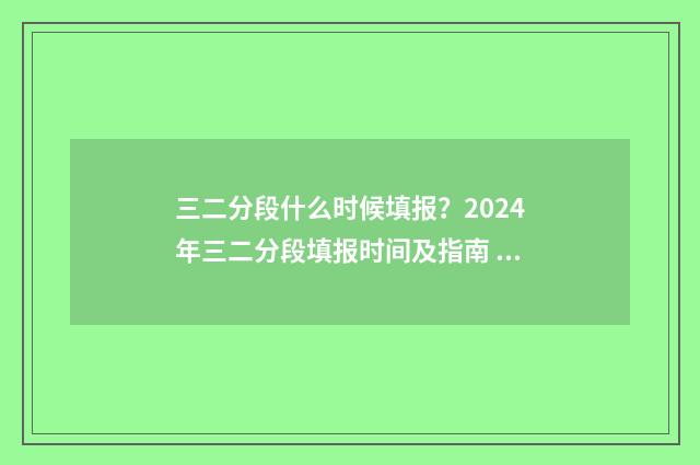 三二分段什么时候填报？2024年三二分段填报时间及指南 三二分段什么时候开始的政策