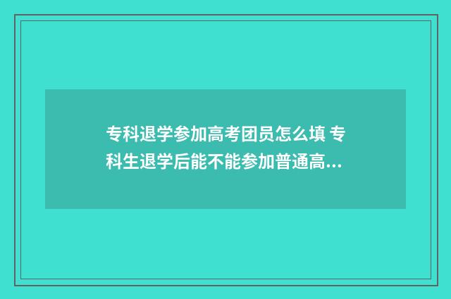 专科退学参加高考团员怎么填 专科生退学后能不能参加普通高考报名