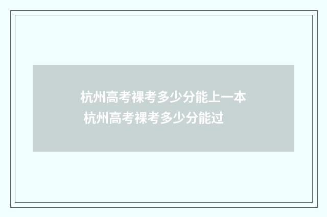 杭州高考裸考多少分能上一本 杭州高考裸考多少分能过