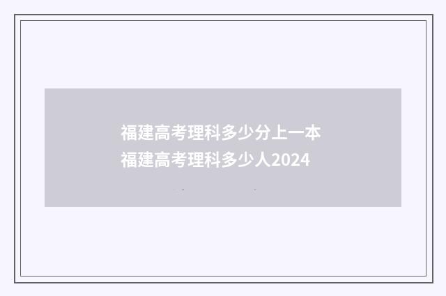 福建高考理科多少分上一本 福建高考理科多少人2024