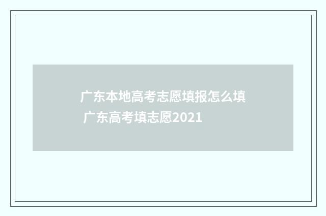 广东本地高考志愿填报怎么填 广东高考填志愿2021