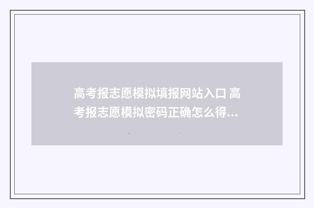 高考报志愿模拟填报网站入口 高考报志愿模拟密码正确怎么得不上去