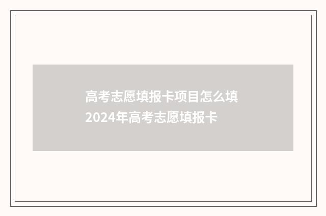 高考志愿填报卡项目怎么填 2024年高考志愿填报卡