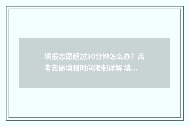 填报志愿超过30分钟怎么办？高考志愿填报时间限制详解 填报志愿超过半小时有影响吗